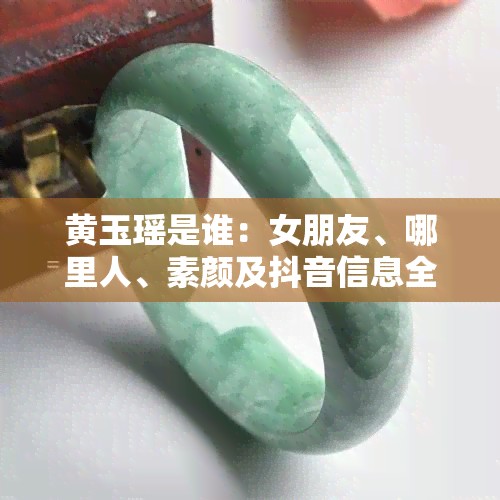 黄玉瑶是谁：女朋友、哪里人、素颜及抖音信息全解析