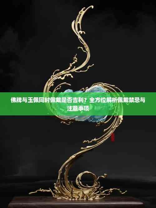 佛牌与玉佩同时佩戴是否吉利？全方位解析佩戴禁忌与注意事项