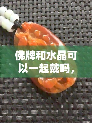 佛牌和水晶可以一起戴吗,佛牌与水晶能否同时佩戴?探讨其可能的冲突与和谐