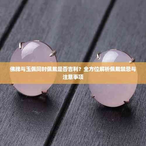 佛牌与玉佩同时佩戴是否吉利?全方位解析佩戴禁忌与注意事项