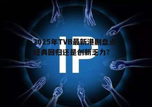 2025年TVB最新港剧盘点:经典回归还是创新乏力?