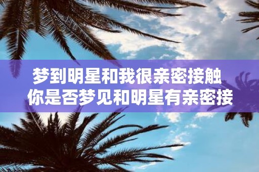 梦到明星和我很亲密接触 你是否梦见和明星有亲密接触