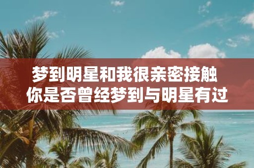 梦到明星和我很亲密接触 你是否曾经梦到与明星有过亲密接触的经历