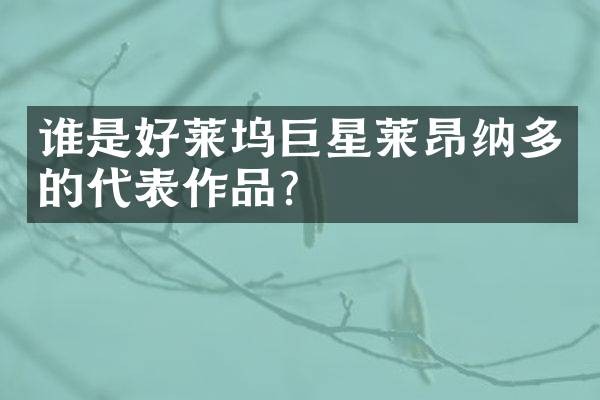 谁是好莱坞巨星莱昂纳多的代表作品？