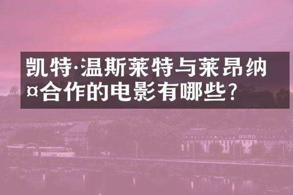 凯特·温斯莱特与莱昂纳多合作的电影有哪些？