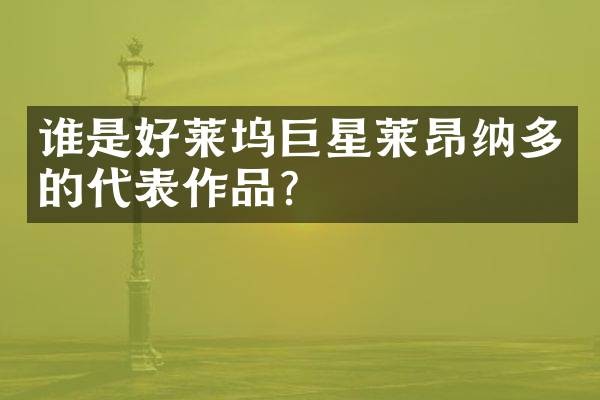 谁是好莱坞巨星莱昂纳多的代表作品？