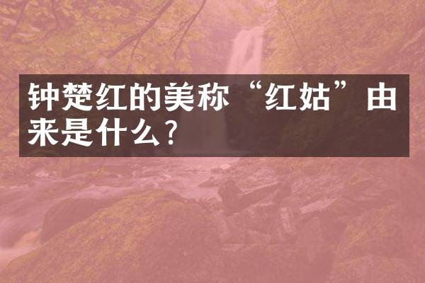 钟楚红的美称“红姑”由来是什么？