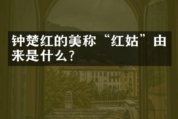 钟楚红的美称“红姑”由来是什么?