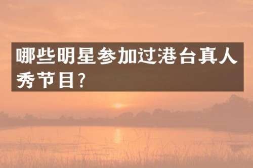 哪些明星参加过港台真人秀节目？