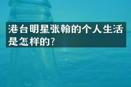 港台明星张翰的个人生活是怎样的？