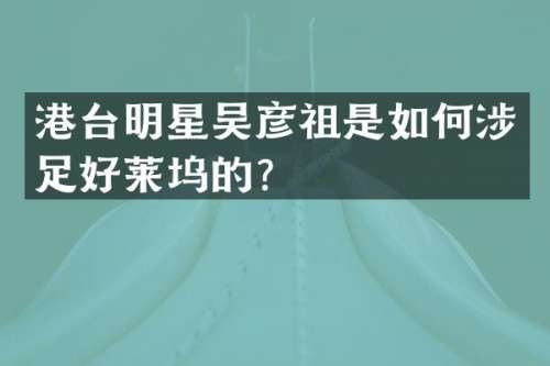 港台明星吴彦祖是如何涉足好莱坞的？