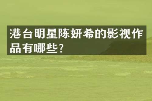 港台明星陈妍希的影视作品有哪些？