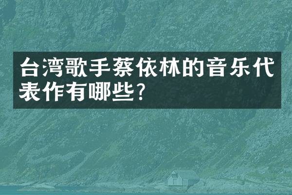 台湾歌手蔡依林的音乐代表作有哪些？