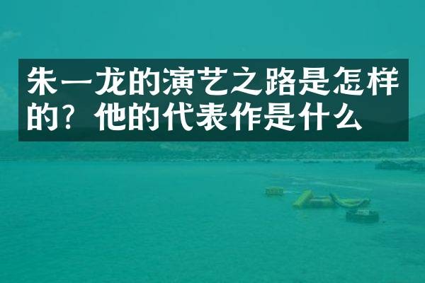 朱一龙的演艺之路是怎样的？他的代表作是什么？