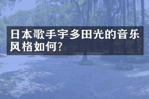 日本歌手宇多田光的音乐风格如何？