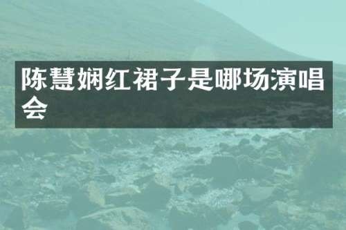 陈慧娴红裙子是哪场<a target=