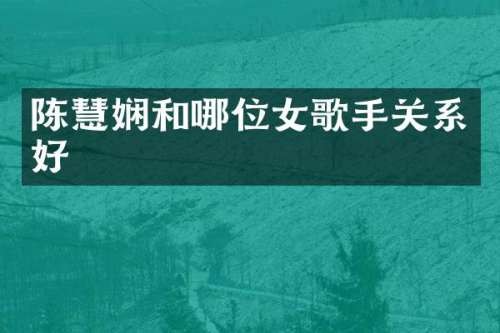 陈慧娴和哪位女歌手关系好