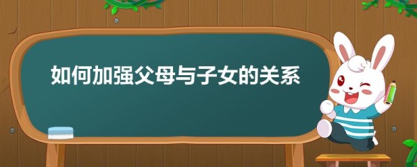 如何加强父母与子女的关系