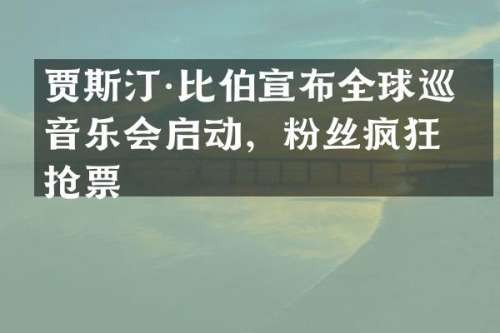贾斯汀·比伯宣布全球巡回音乐会启动，粉丝疯狂抢票
