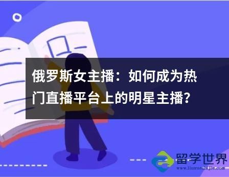 俄罗斯女主播:如何成为热门直播平台上的明星主播?