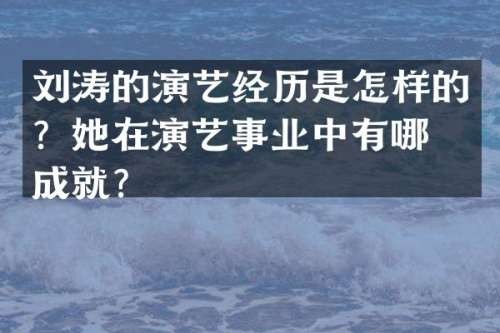 刘涛的演艺经历是怎样的？她在演艺事业中有哪些成就？