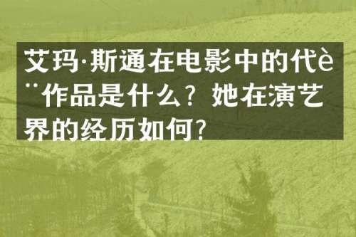 艾玛·斯通在电影中的代表作品是什么？她在演艺界的经历如何？