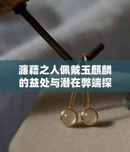 濂藉之人佩戴玉麒麟的益处与潜在弊端探讨