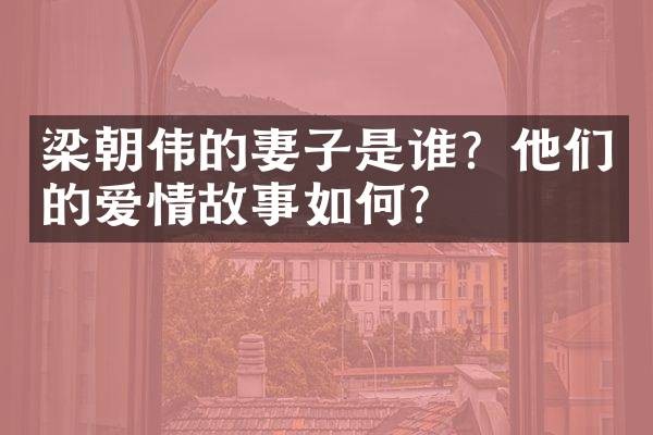 梁朝伟的妻子是谁?他们的爱情故事如何?