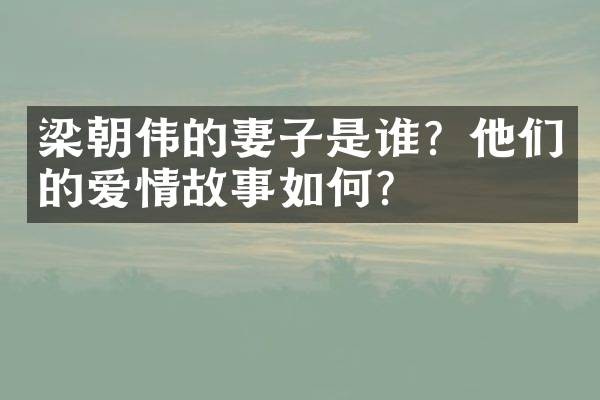 梁朝伟的妻子是谁?他们的爱情故事如何?