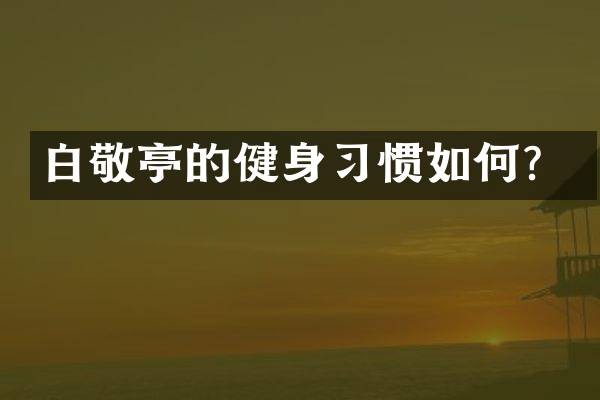 白敬亭的健身习惯如何？