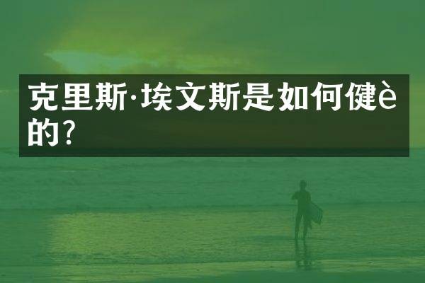 克里斯·埃文斯是如何健身的？