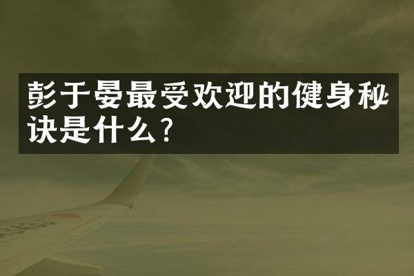 彭于晏最受欢迎的健身秘诀是什么？