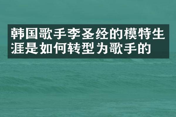 韩国歌手李圣经的模特生涯是如何转型为歌手的?