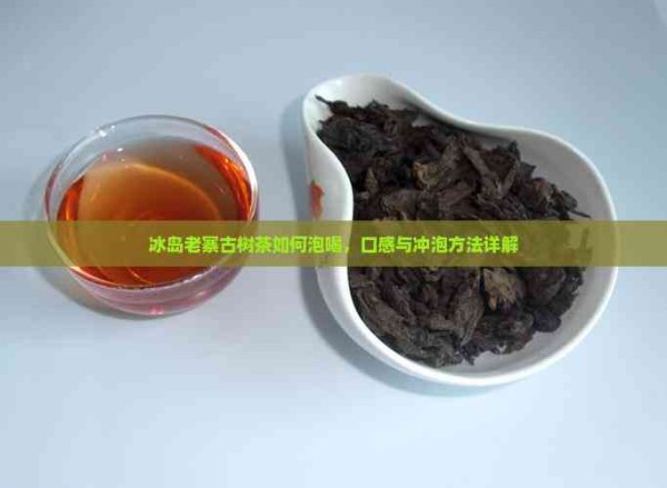 冰岛老寨古树茶如何泡喝,口感与冲泡方法详解