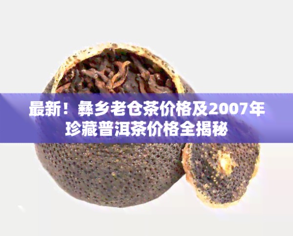 最新!彝乡老仓茶价格及2007年珍藏普洱茶价格全揭秘