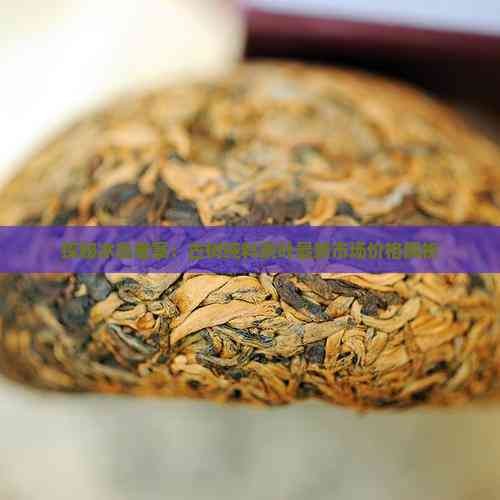 探秘冰岛老寨:古树纯料茶叶最新市场价格解析