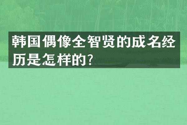 韩国偶像全智贤的成名经历是怎样的?