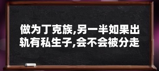 做为丁克族,另一半如果出轨有私生子,会不会被分走财产?(“丁克一族”的8对大明星,偷偷生子,孤家寡人,各有各的心酸)
