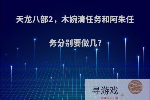 天龙八部2，木婉清任务和阿朱任务分别要做几?
