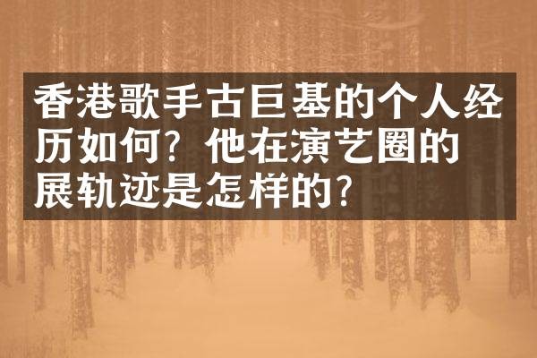 香港歌手古巨基的个人经历如何?他在演艺圈的发展轨迹是怎样的?