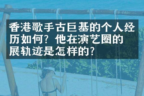 香港歌手古巨基的个人经历如何?他在演艺圈的发展轨迹是怎样的?
