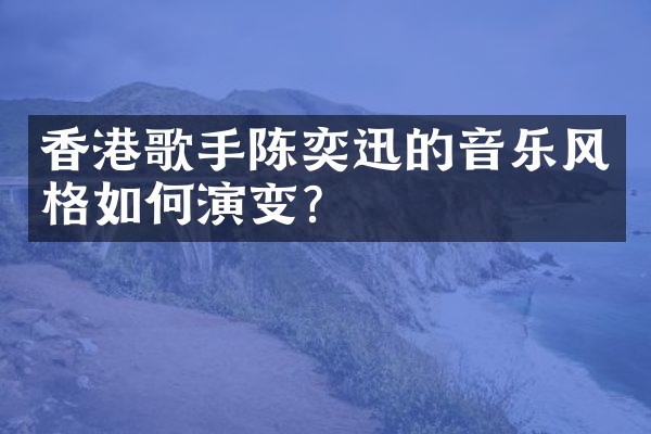 香港歌手陈奕迅的音乐风格如何演变?
