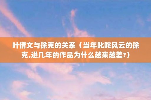 叶倩文与徐克的关系(当年叱咤风云的徐克,进几年的作品为什么越来越差?)