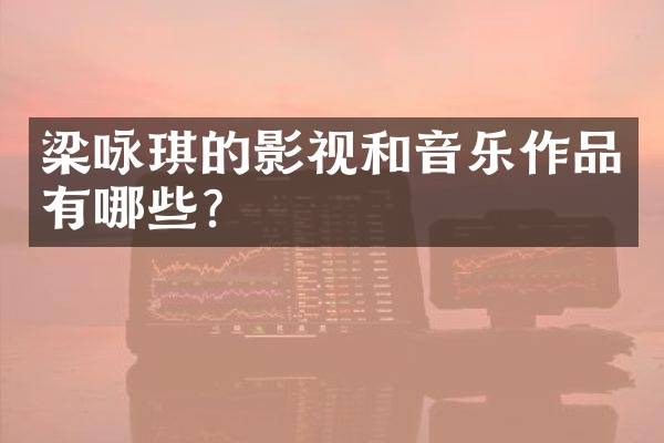 梁咏琪的影视和音乐作品有哪些?