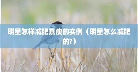 明星怎样减肥暴瘦的实例(明星怎么减肥的?)