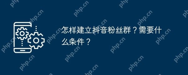 怎样建立抖音粉丝群?需要什么条件?