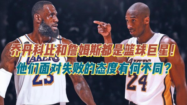 乔丹科比和詹姆斯都是篮球巨星,他们面对失败的态度有何不同?