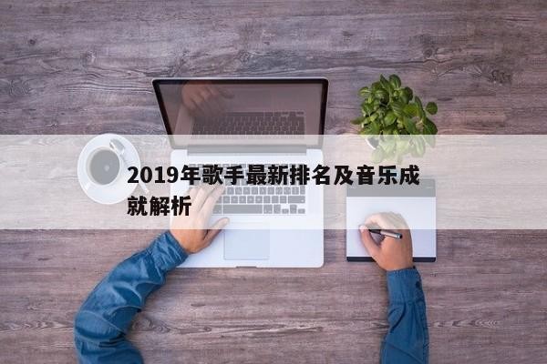 2019年歌手最新排名及音乐成就解析