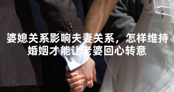 婆媳关系影响夫妻关系，怎样维持婚姻才能让老婆回心转意