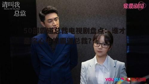 三、明星效应:哪些明星主演的霸道总裁剧你最期待?